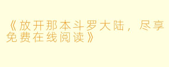 《放开那本斗罗大陆，尽享免费在线阅读》
