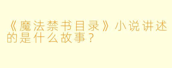 《魔法禁书目录》小说讲述的是什么故事？