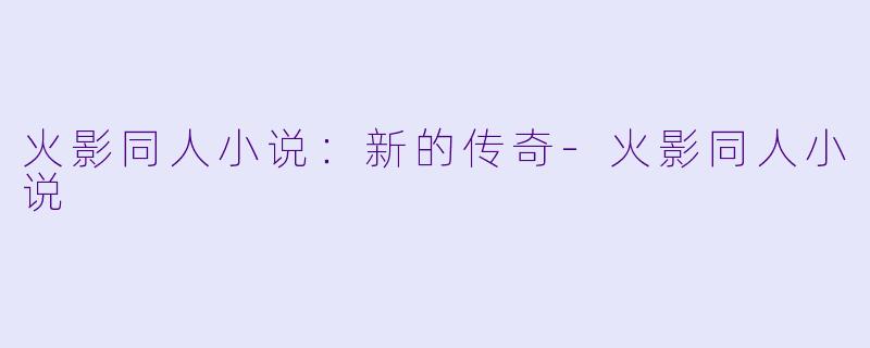 火影同人小说：新的传奇-火影同人小说