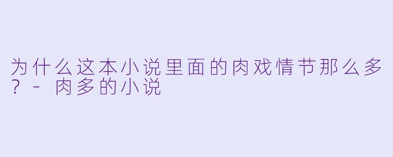 为什么这本小说里面的肉戏情节那么多？