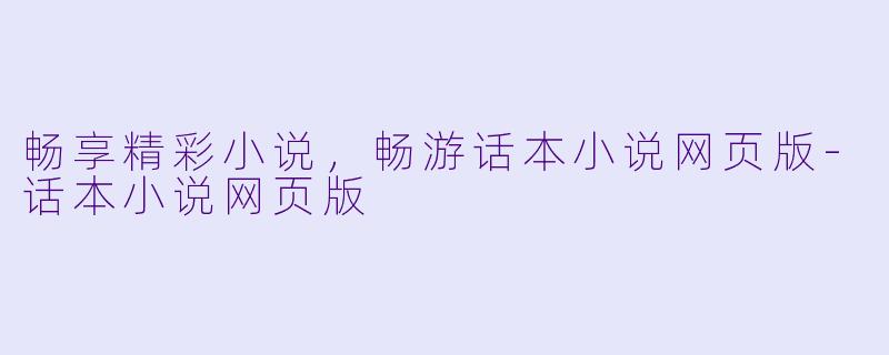 畅享精彩小说，畅游话本小说网页版-话本小说网页版