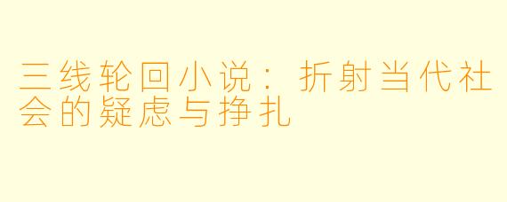 三线轮回小说：折射当代社会的疑虑与挣扎