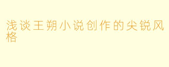 浅谈王朔小说创作的尖锐风格
