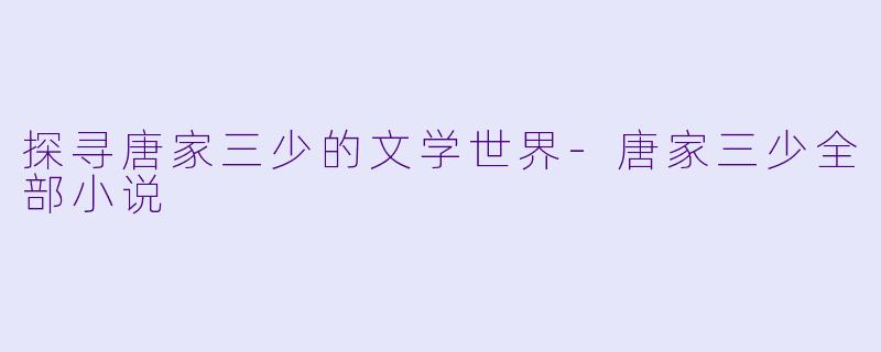 探寻唐家三少的文学世界-唐家三少全部小说