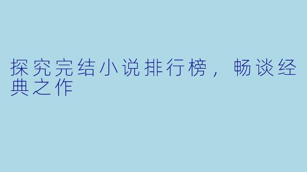 探究完结小说排行榜，畅谈经典之作