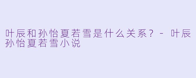 叶辰和孙怡夏若雪是什么关系？