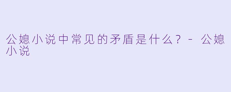 公媳小说中常见的矛盾是什么？