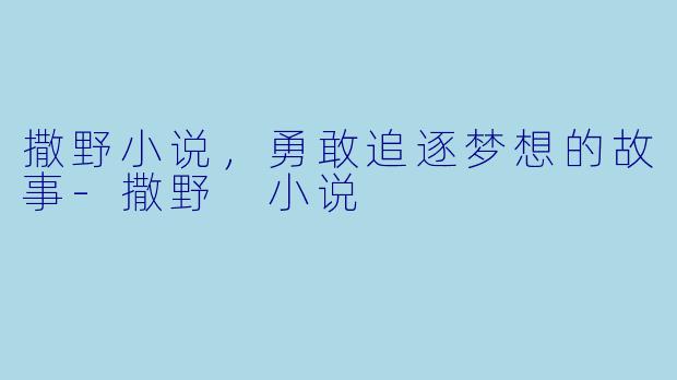 撒野小说，勇敢追逐梦想的故事-撒野 小说