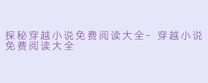 探秘穿越小说免费阅读大全-穿越小说免费阅读大全