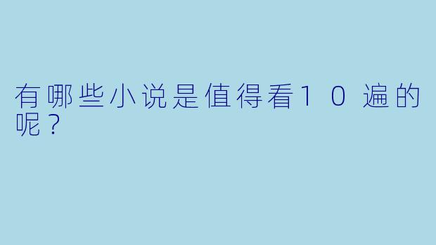 有哪些小说是值得看10遍的呢？