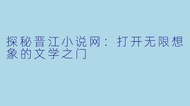 探秘晋江小说网：打开无限想象的文学之门
