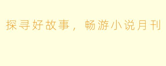 探寻好故事，畅游小说月刊