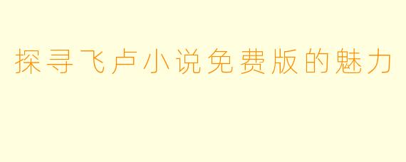探寻飞卢小说免费版的魅力
