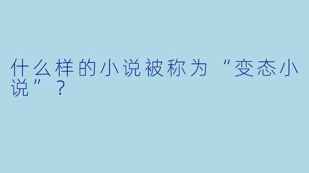 什么样的小说被称为“变态小说”？