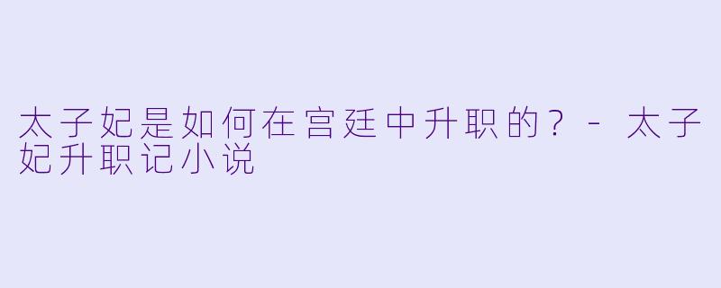 太子妃是如何在宫廷中升职的？
