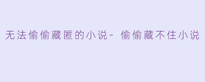 无法偷偷藏匿的小说-偷偷藏不住小说