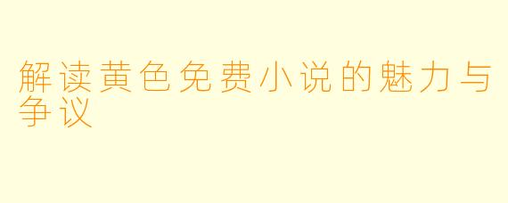 解读黄色免费小说的魅力与争议