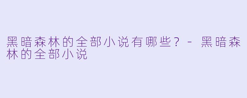 黑暗森林的全部小说有哪些？