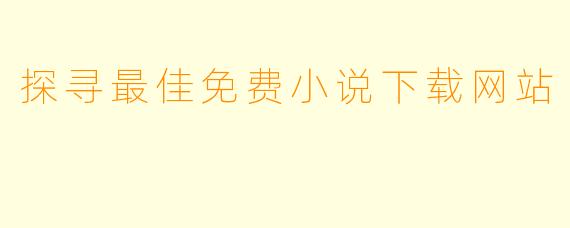探寻最佳免费小说下载网站