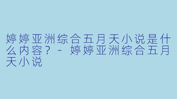 婷婷亚洲综合五月天小说是什么内容？
