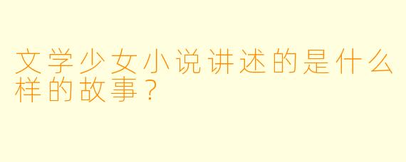 文学少女小说讲述的是什么样的故事？