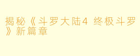 揭秘《斗罗大陆4终极斗罗》新篇章