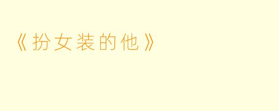 《扮女装的他》