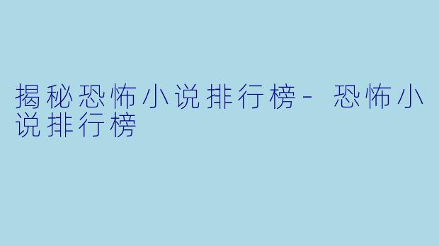 揭秘恐怖小说排行榜-恐怖小说排行榜