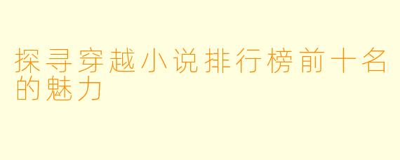 探寻穿越小说排行榜前十名的魅力