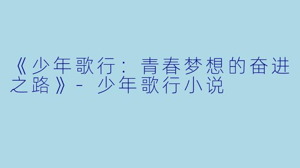 《少年歌行：青春梦想的奋进之路》-少年歌行小说