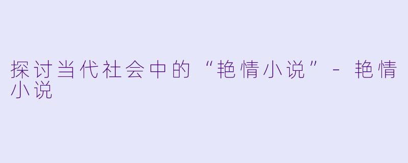 探讨当代社会中的“艳情小说”-艳情小说