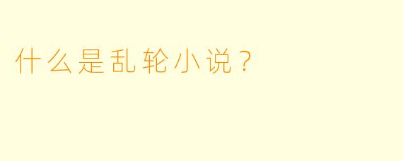 什么是乱轮小说？