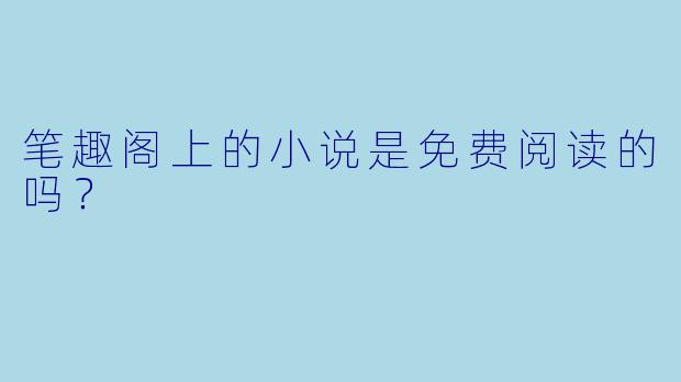 笔趣阁上的小说是免费阅读的吗？