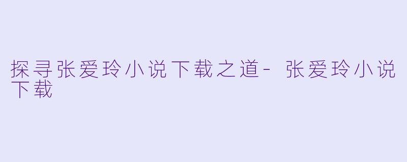 探寻张爱玲小说下载之道-张爱玲小说下载