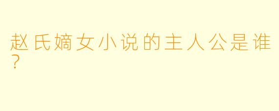 赵氏嫡女小说的主人公是谁？