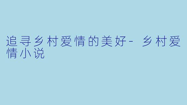 追寻乡村爱情的美好-乡村爱情小说
