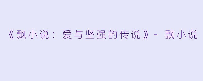 《飘小说：爱与坚强的传说》-飘小说