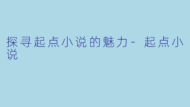 探寻起点小说的魅力-起点小说