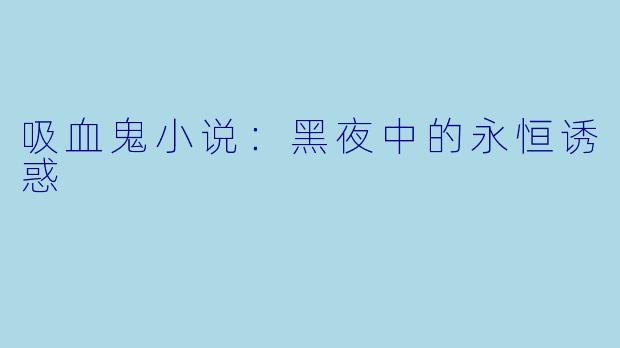 吸血鬼小说：黑夜中的永恒诱惑