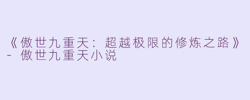 《傲世九重天：超越极限的修炼之路》-傲世九重天小说