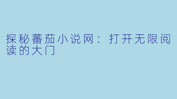 探秘蕃茄小说网：打开无限阅读的大门