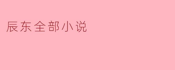 辰东的全部小说都有什么共同之处？