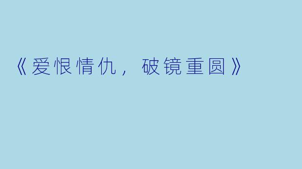 《爱恨情仇,破镜重圆》