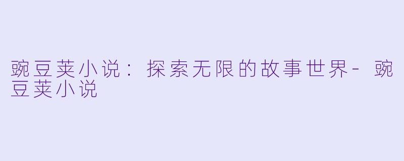 豌豆荚小说：探索无限的故事世界-豌豆荚小说