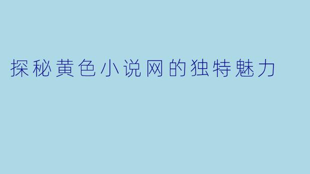 探秘黄色小说网的独特魅力