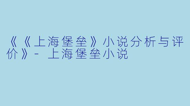 《《上海堡垒》小说分析与评价》-上海堡垒小说
