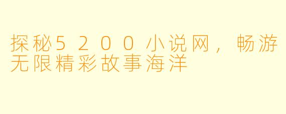 探秘5200小说网,畅游无限精彩故事海洋