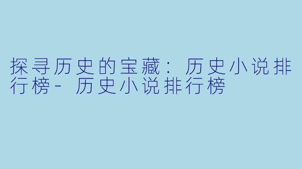 探寻历史的宝藏：历史小说排行榜-历史小说排行榜