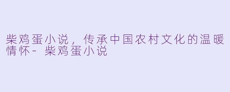 柴鸡蛋小说，传承中国农村文化的温暖情怀-柴鸡蛋小说