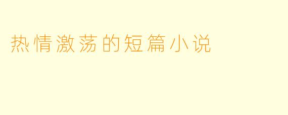 热情激荡的短篇小说